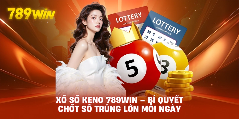 Xổ Số Keno 789WIN – Bí Quyết Chốt Số Trúng Lớn Mỗi Ngày